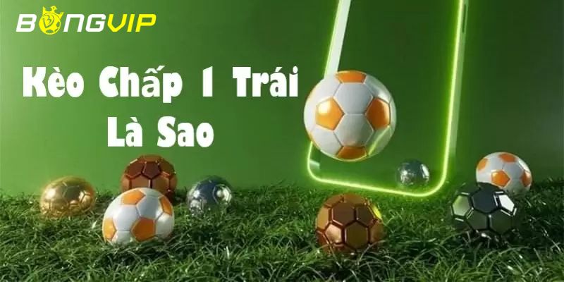 Kèo Chấp 1 Trái Kèo Chấp 1 Trái