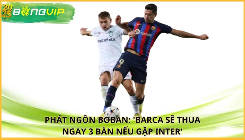 Boban: 'Barca sẽ thua ngay 3 bàn nếu gặp Inter'