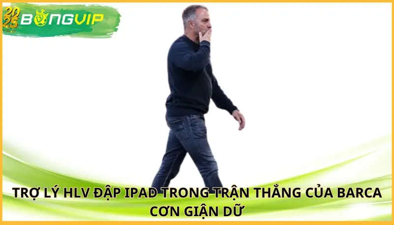 trợ lý HLV đập iPad trong trận thắng của Barca