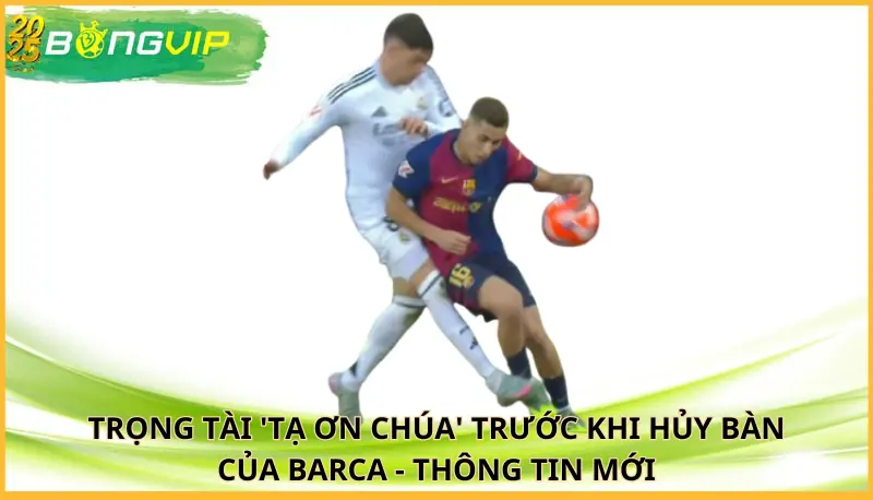 trọng tài 'tạ ơn Chúa' trước khi hủy bàn của Barca